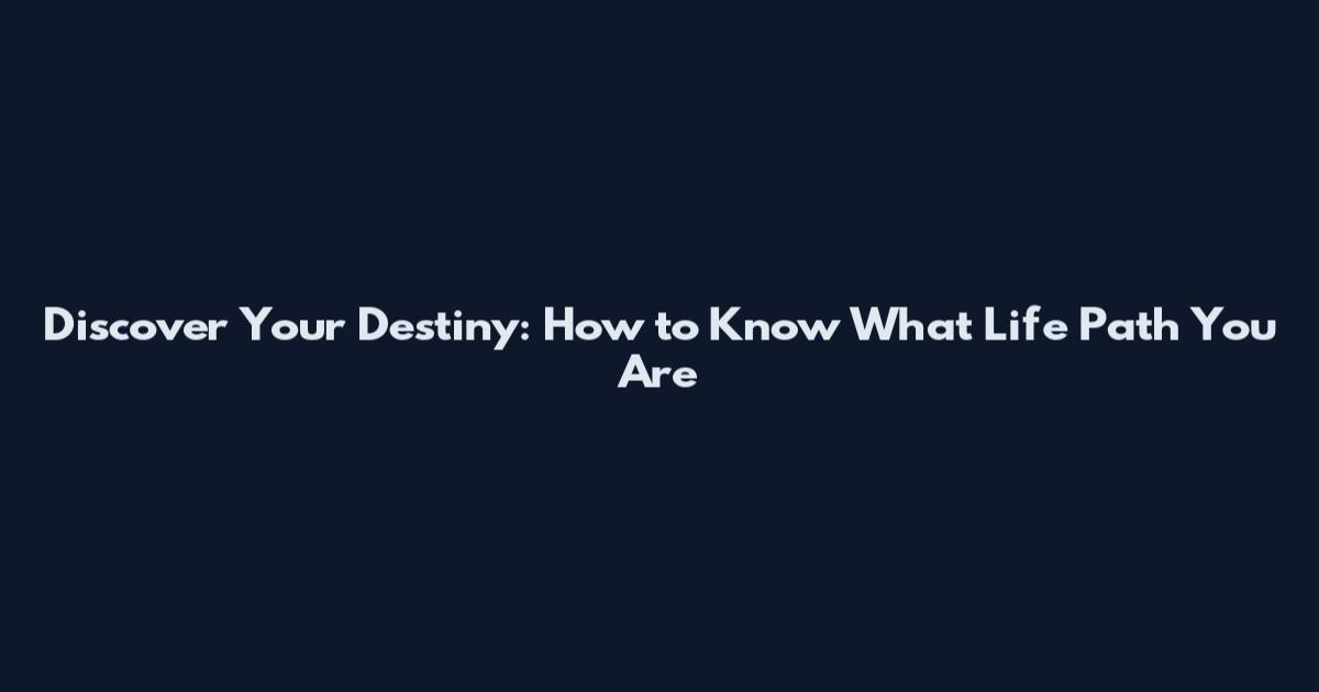 Discover Your Destiny: How to Know What Life Path You Are