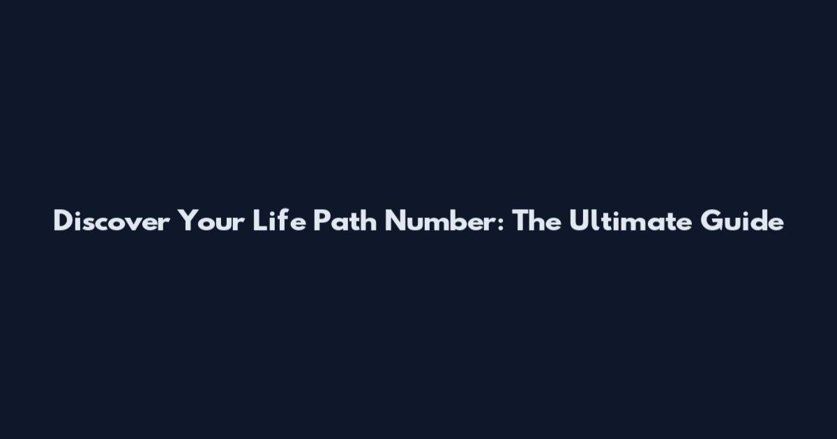 Discover Your Life Path Number: The Ultimate Guide