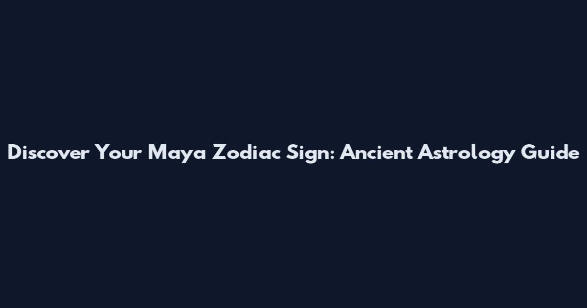 Discover Your Maya Zodiac Sign: Ancient Astrology Guide