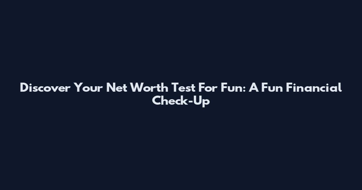 Discover Your Net Worth Test For Fun: A Fun Financial Check-Up