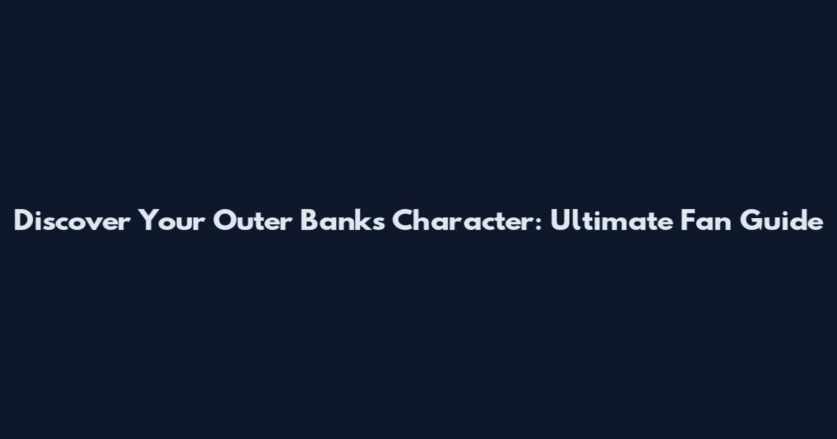 Discover Your Outer Banks Character: Ultimate Fan Guide