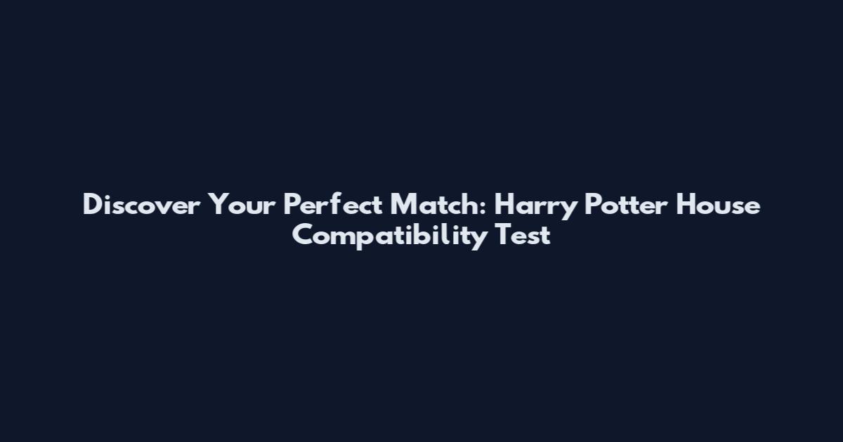 Discover Your Perfect Match: Harry Potter House Compatibility Test