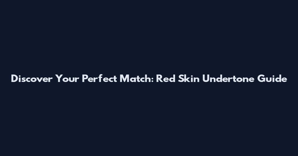 Discover Your Perfect Match: Red Skin Undertone Guide