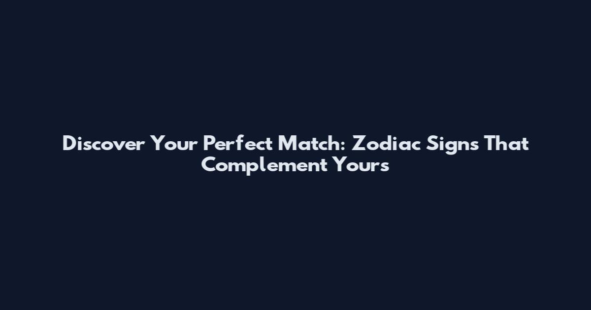 Discover Your Perfect Match: Zodiac Signs That Complement Yours