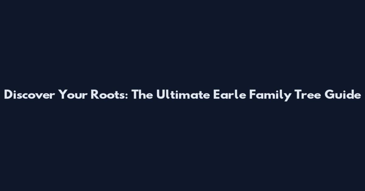 Discover Your Roots: The Ultimate Earle Family Tree Guide
