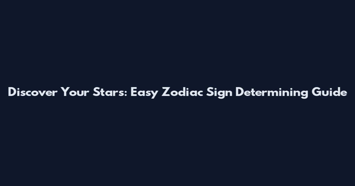 Discover Your Stars: Easy Zodiac Sign Determining Guide