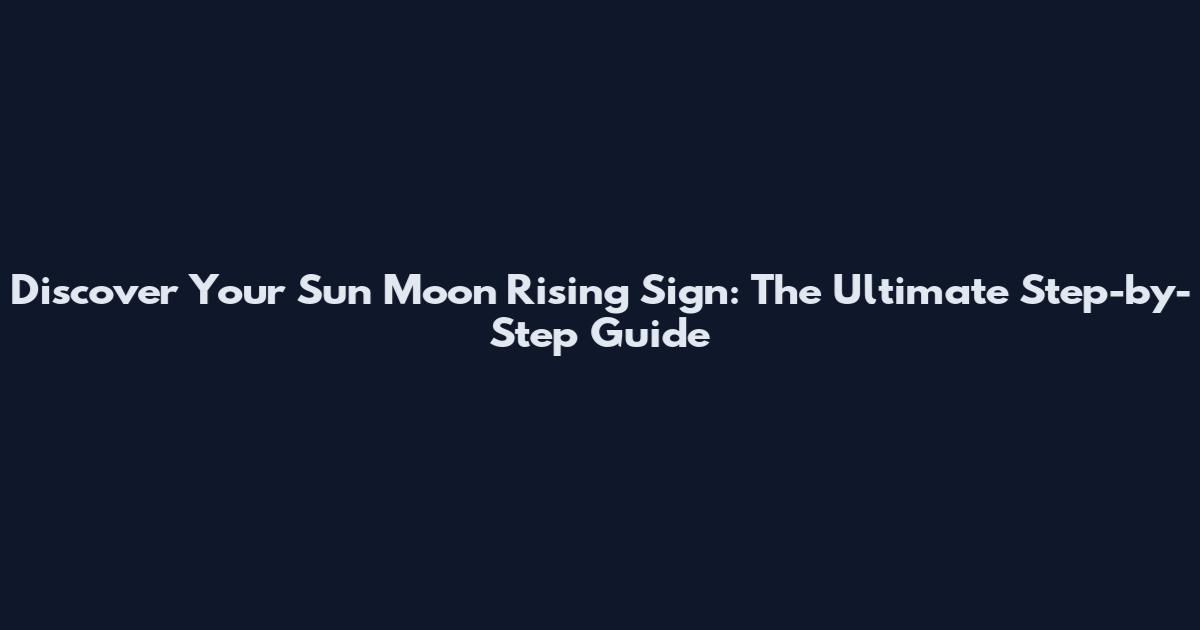 Discover Your Sun Moon Rising Sign: The Ultimate Step-by-Step Guide