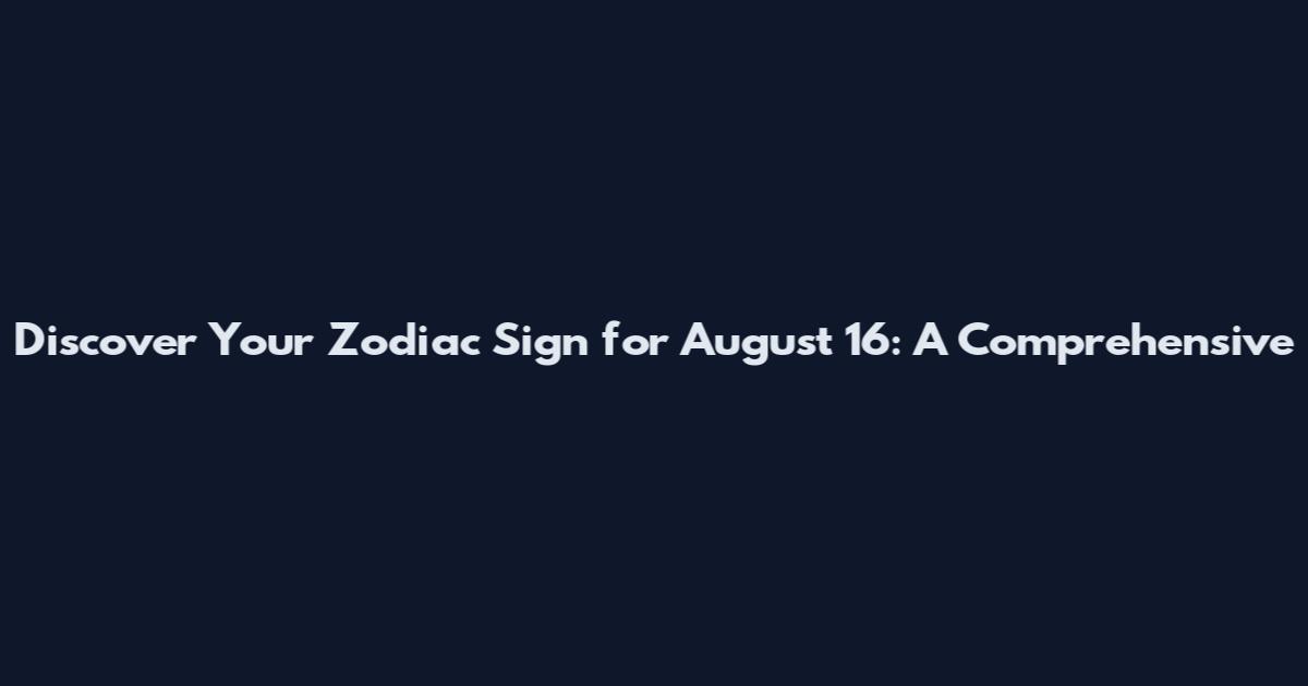 Discover Your Zodiac Sign for August 16: A Comprehensive
