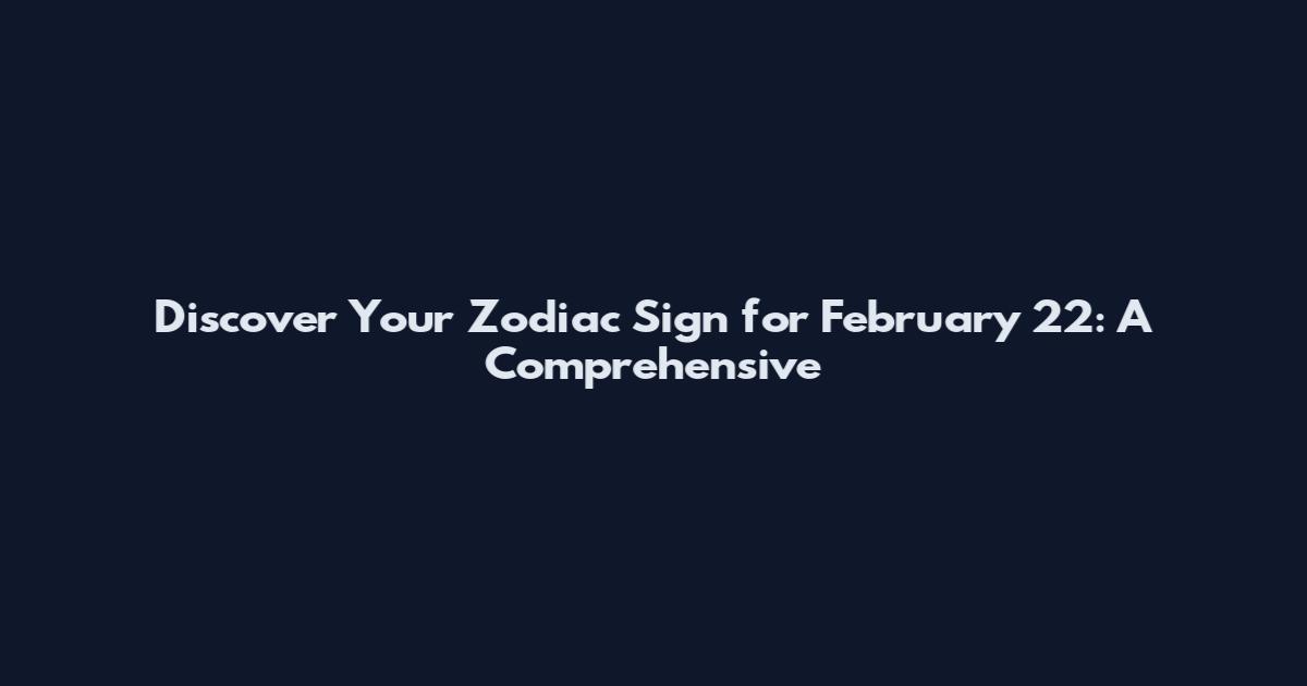 Discover Your Zodiac Sign for February 22: A Comprehensive