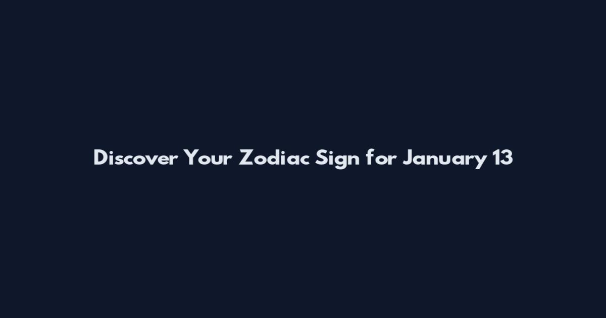 Discover Your Zodiac Sign for January 13