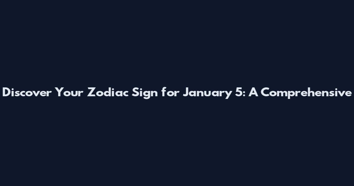 Discover Your Zodiac Sign for January 5: A Comprehensive