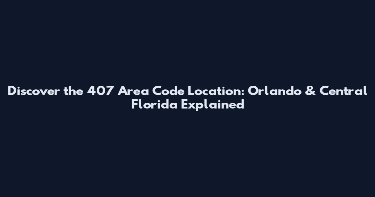 Discover the 407 Area Code Location: Orlando & Central Florida Explained
