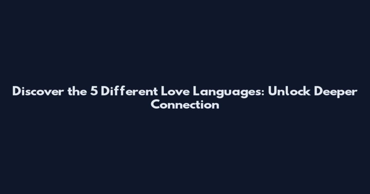 Discover the 5 Different Love Languages: Unlock Deeper Connection
