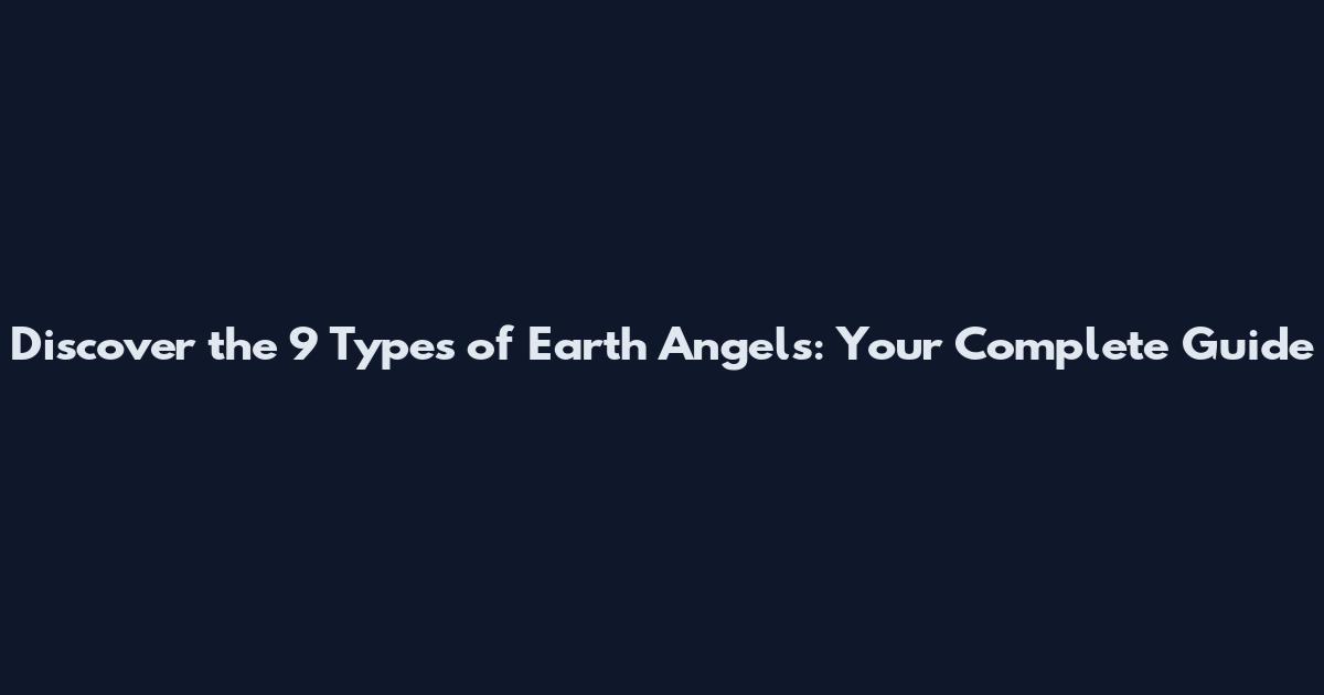 Discover the 9 Types of Earth Angels: Your Complete Guide