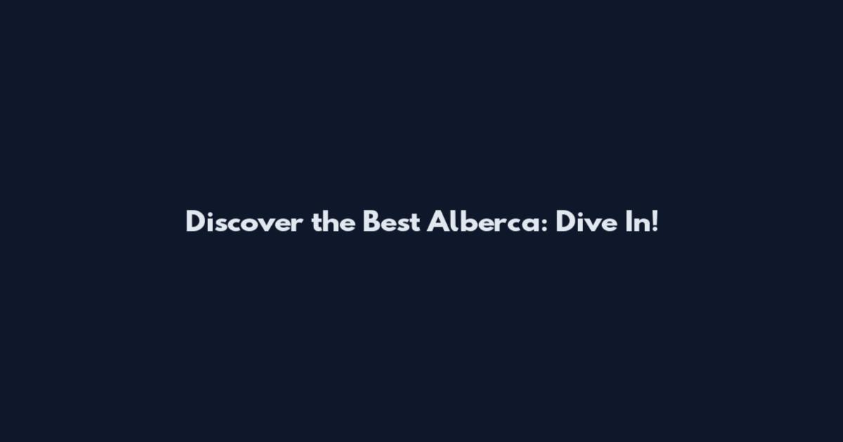 Discover the Best Alberca: Dive In!