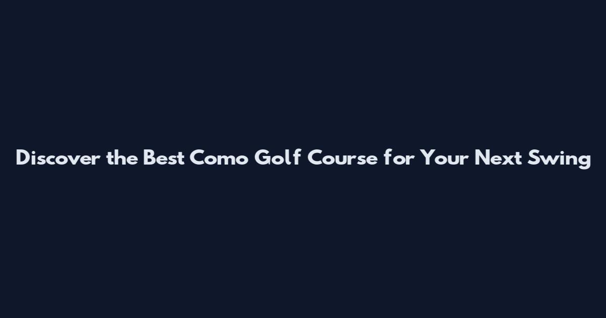 Discover the Best Como Golf Course for Your Next Swing