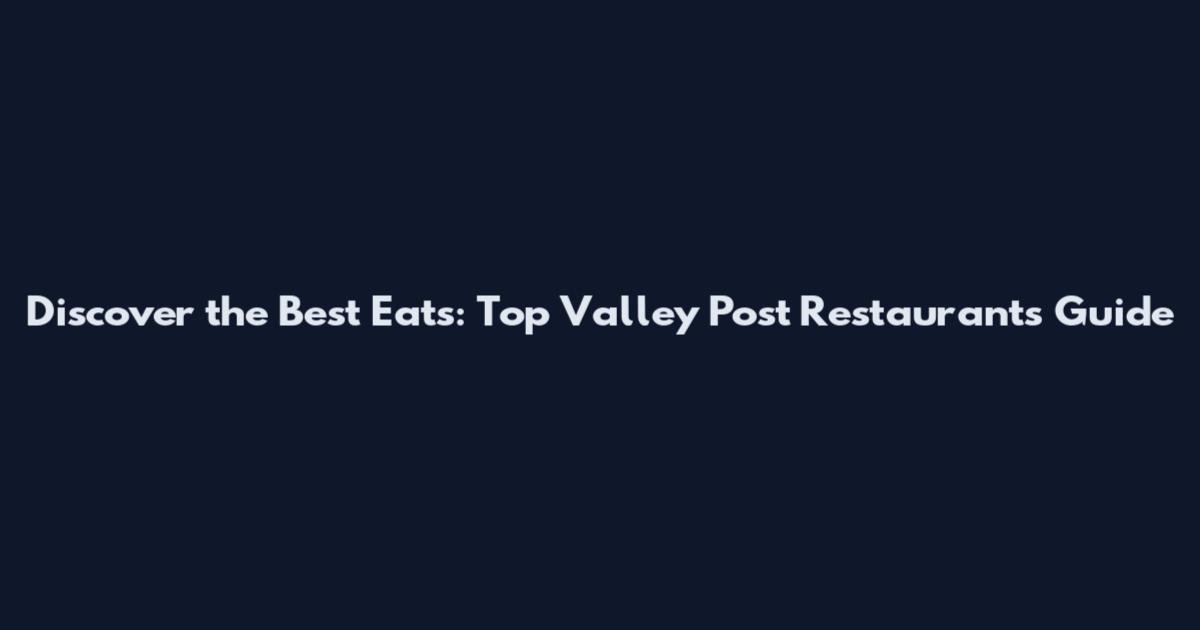 Discover the Best Eats: Top Valley Post Restaurants Guide