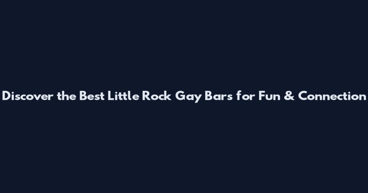 Discover the Best Little Rock Gay Bars for Fun & Connection