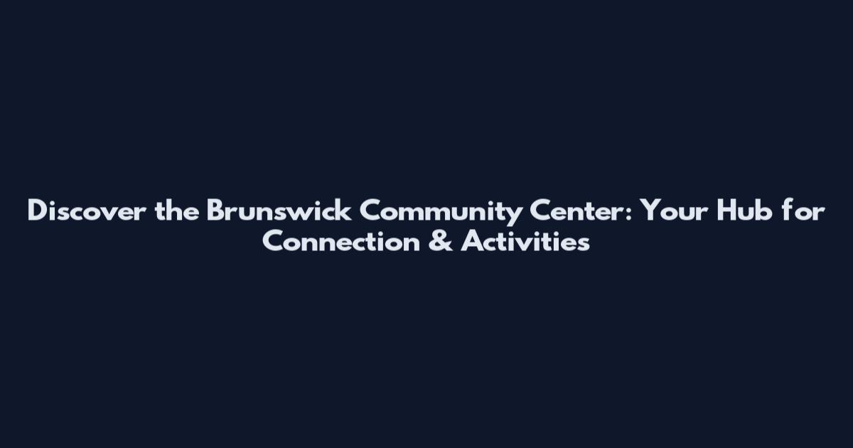 Discover the Brunswick Community Center: Your Hub for Connection & Activities