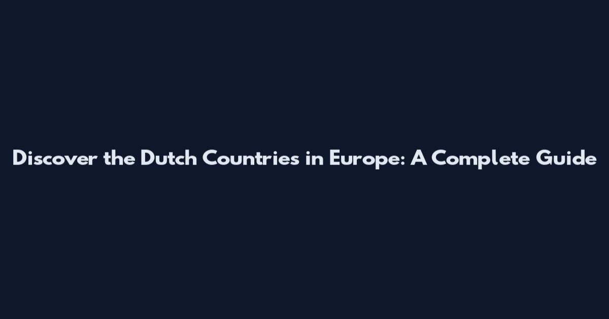Discover the Dutch Countries in Europe: A Complete Guide
