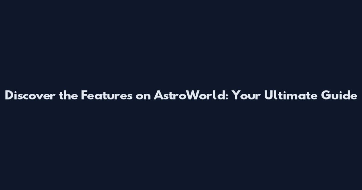 Discover the Features on AstroWorld: Your Ultimate Guide