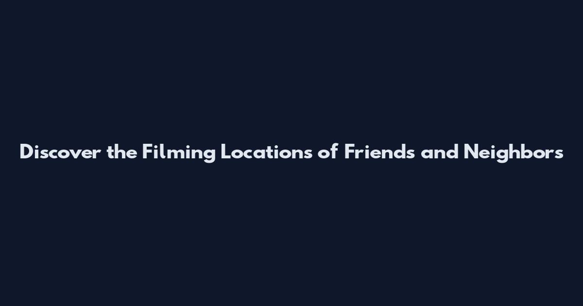 Discover the Filming Locations of Friends and Neighbors