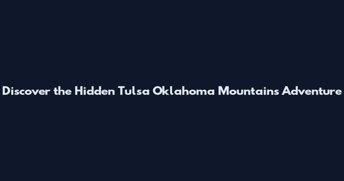 Discover the Hidden Tulsa Oklahoma Mountains Adventure