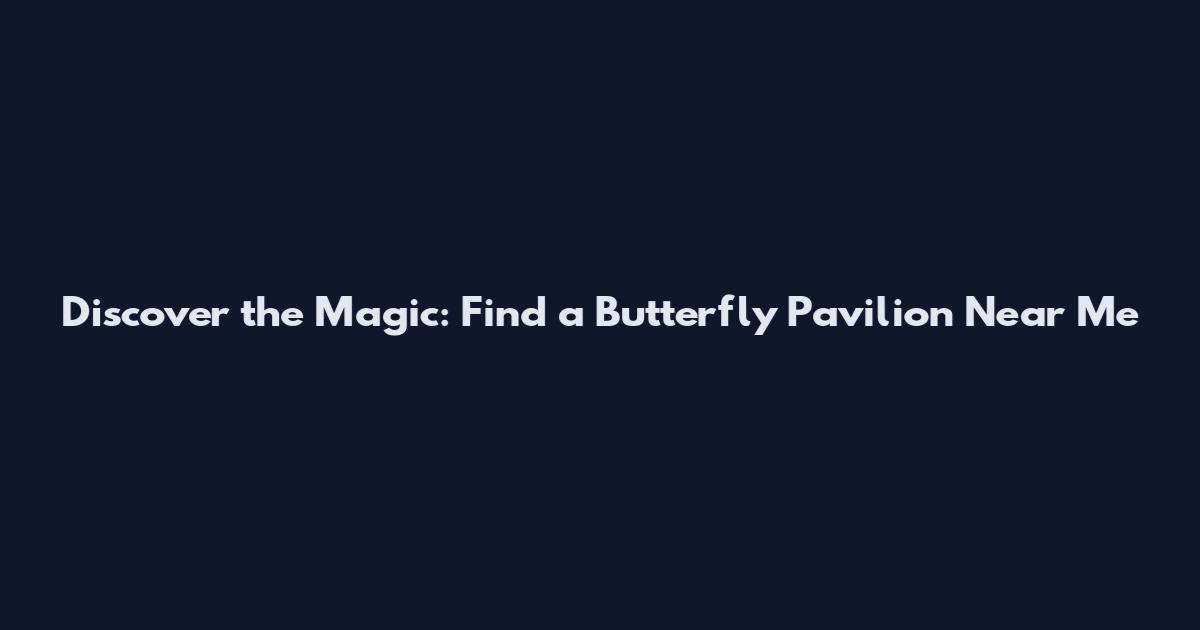 Discover the Magic: Find a Butterfly Pavilion Near Me