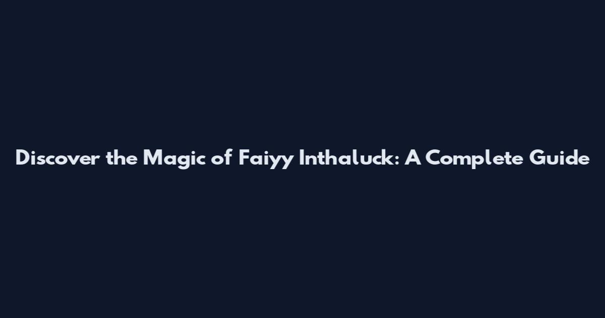 Discover the Magic of Faiyy Inthaluck: A Complete Guide