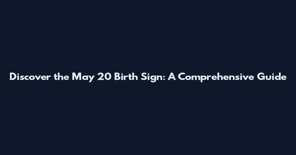 Discover the May 20 Birth Sign: A Comprehensive Guide