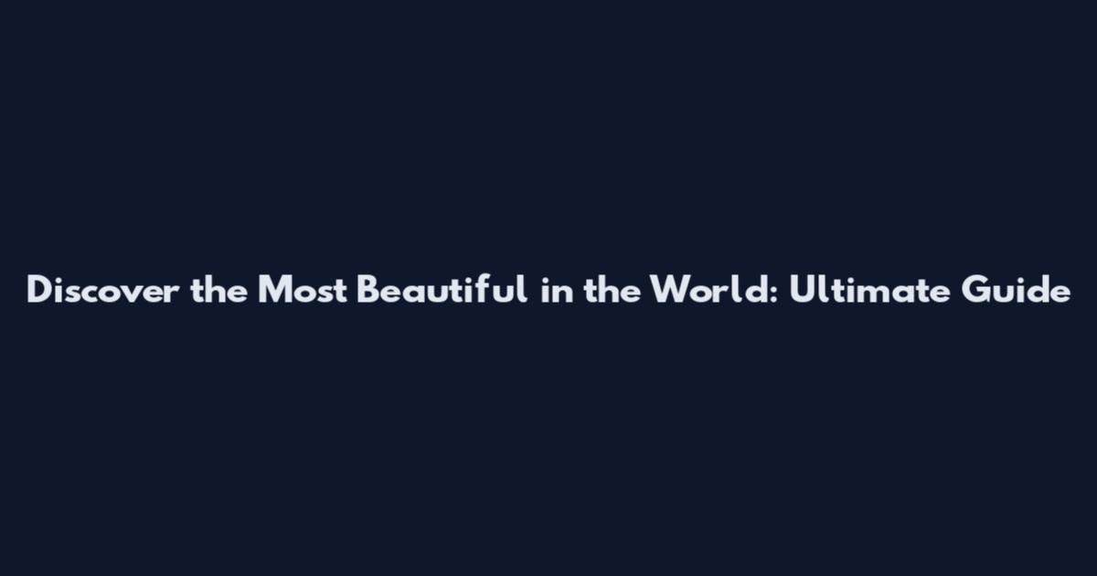Discover the Most Beautiful in the World: Ultimate Guide