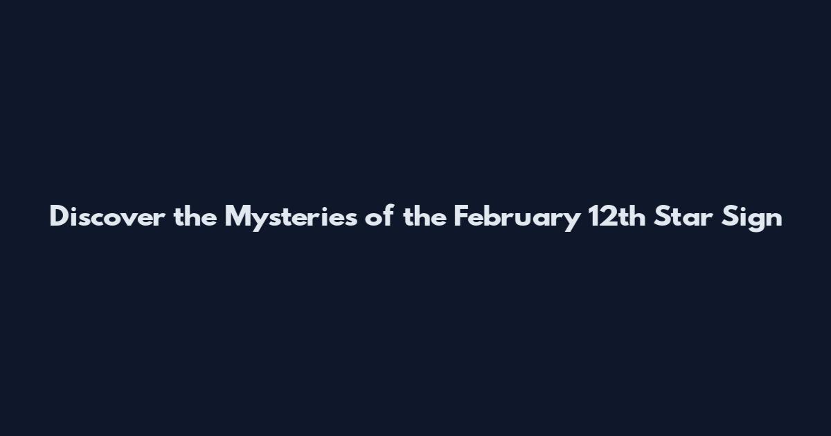 Discover the Mysteries of the February 12th Star Sign