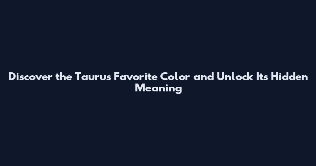Discover the Taurus Favorite Color and Unlock Its Hidden Meaning