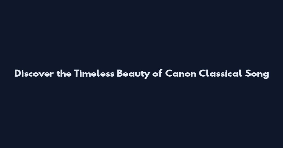 Discover the Timeless Beauty of Canon Classical Song