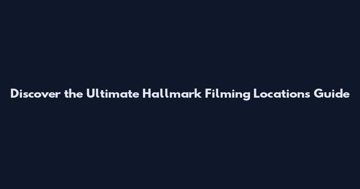 Discover the Ultimate Hallmark Filming Locations Guide