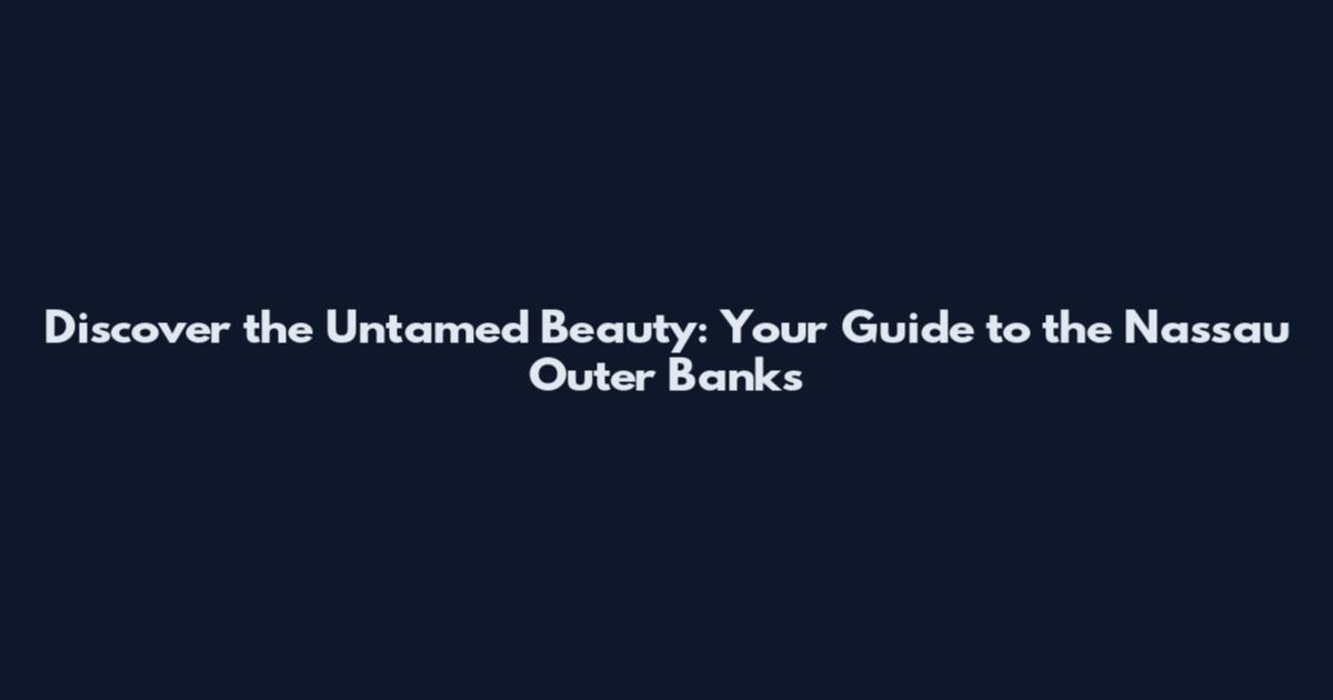 Discover the Untamed Beauty: Your Guide to the Nassau Outer Banks