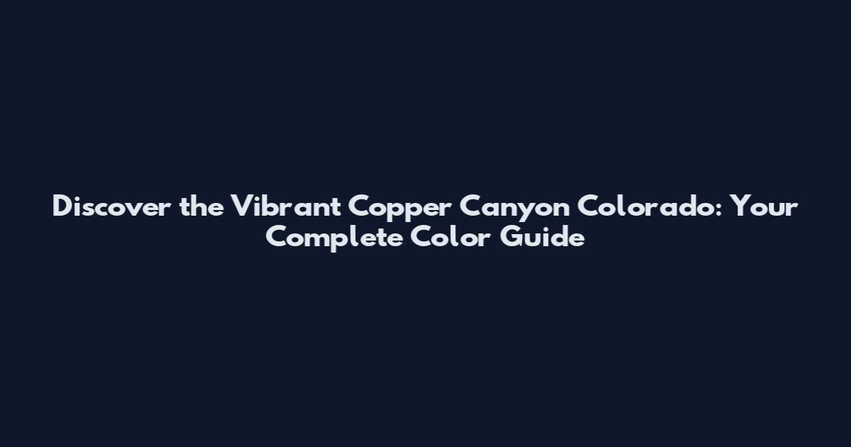 Discover the Vibrant Copper Canyon Colorado: Your Complete Color Guide