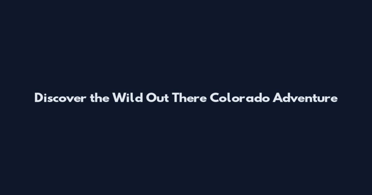 Discover the Wild Out There Colorado Adventure