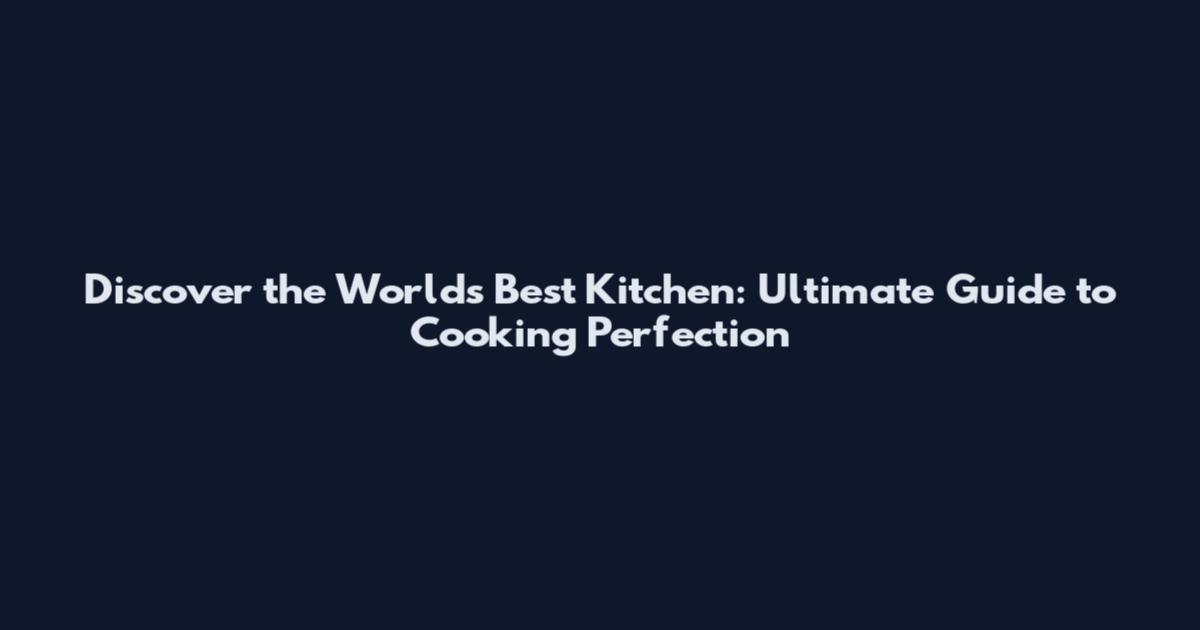Discover the World's Best Kitchen: Ultimate Guide to Cooking Perfection