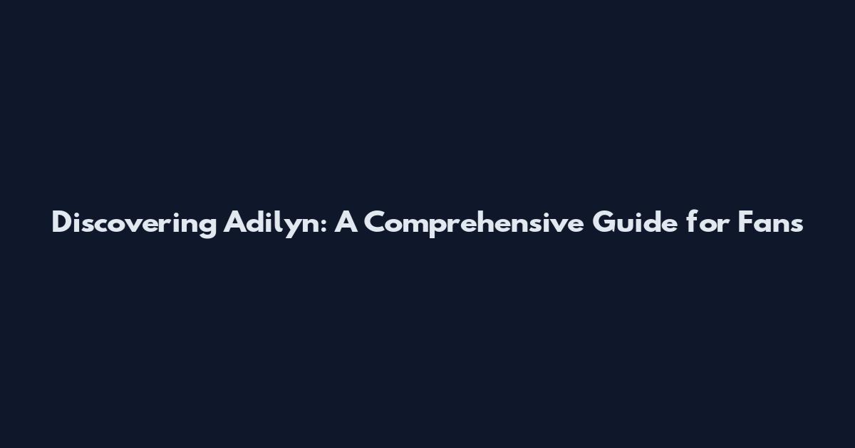 Discovering Adilyn: A Comprehensive Guide for Fans