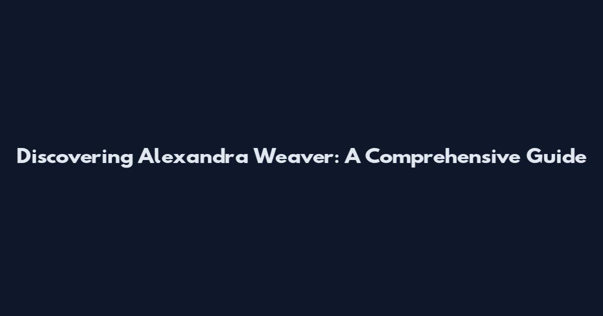 Discovering Alexandra Weaver: A Comprehensive Guide