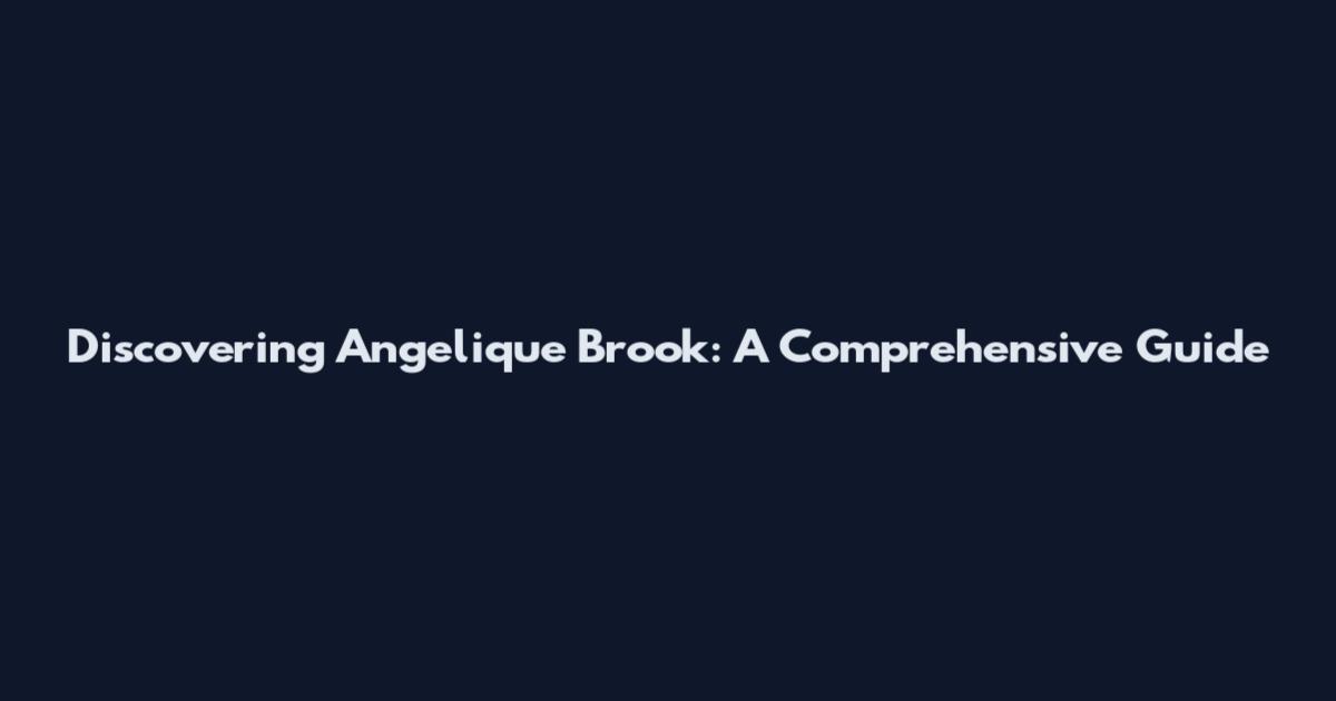Discovering Angelique Brook: A Comprehensive Guide