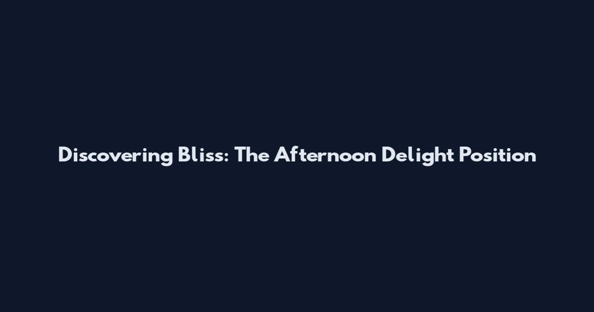 Discovering Bliss: The Afternoon Delight Position