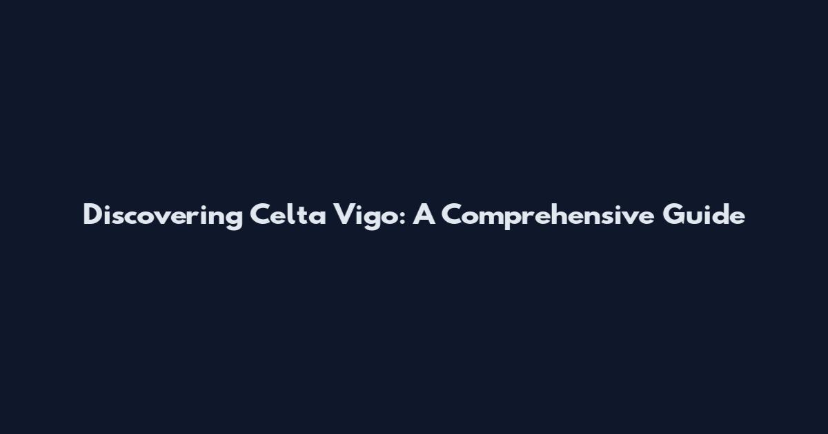 Discovering Celta Vigo: A Comprehensive Guide