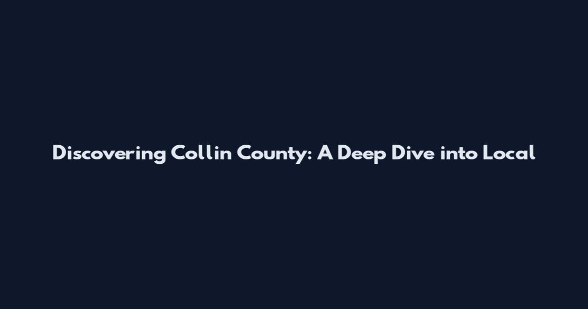 Discovering Collin County: A Deep Dive into Local