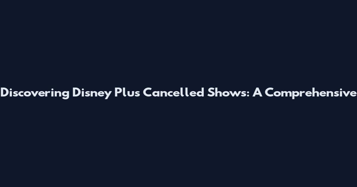 Discovering Disney Plus' Cancelled Shows: A Comprehensive