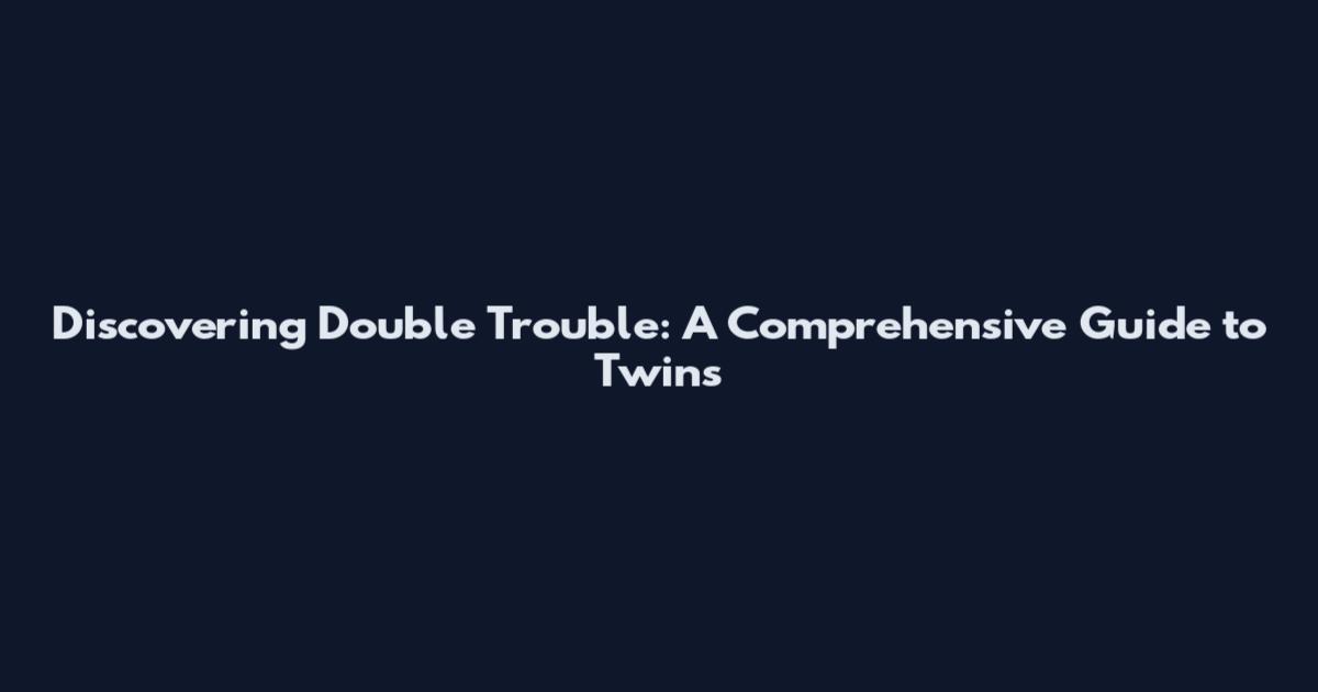 Discovering Double Trouble: A Comprehensive Guide to Twins