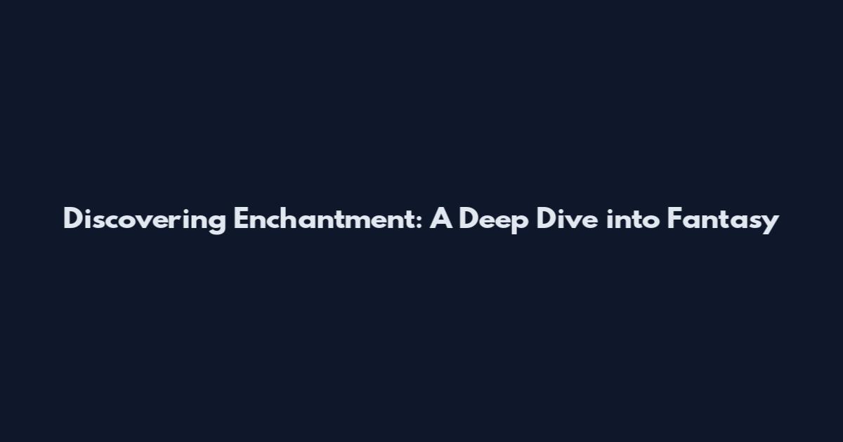 Discovering Enchantment: A Deep Dive into Fantasy