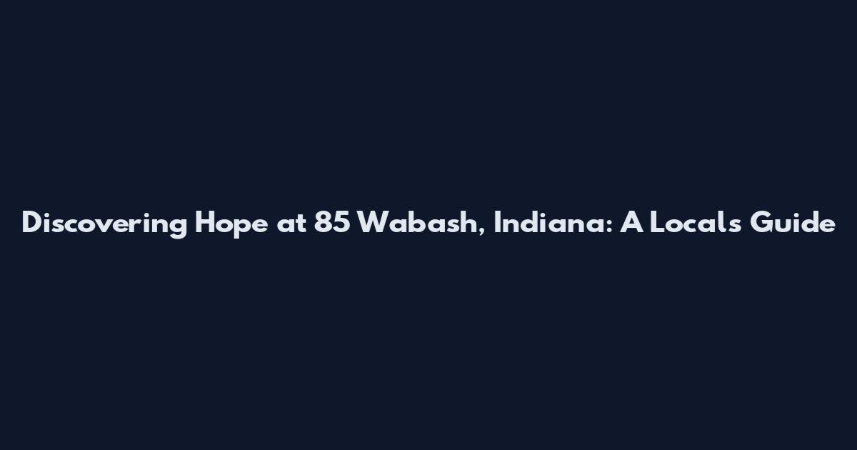 Discovering Hope at 85 Wabash, Indiana: A Local's Guide