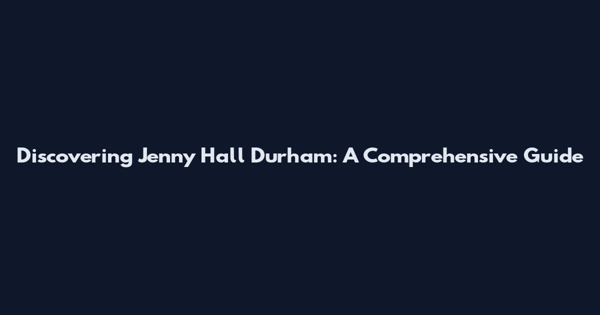 Discovering Jenny Hall Durham: A Comprehensive Guide